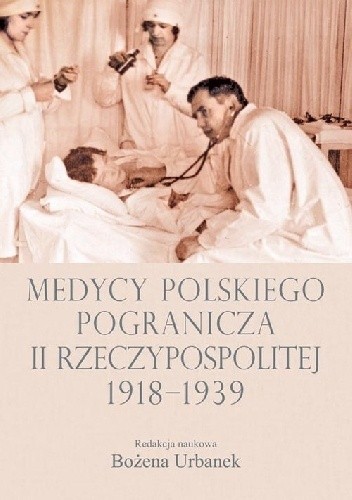 Medycy polskiego pogranicza II Rzeczypospolitej 1918-1939 (red.B.Urbanek)