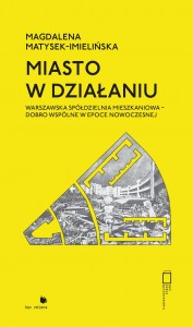 Miasto w działaniu Warszawska Spółdzielnia Mieszkaniowa - dobro wspólne w epoce nowoczesnej (M.Matysek-Imielińska)