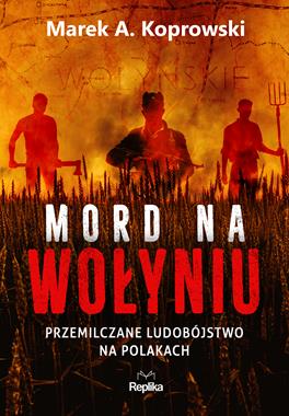 Mord na Wołyniu Przemilczane ludobójstwo na Polakach (M.A.Koprowski)