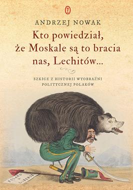 Kto powiedział, że Moskale są to bracia nas, Lechitów (A.Nowak)