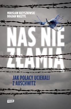 Nas nie złamią Jak Polacy uciekali z Auschwitz (M.Krzyszkowski B.Wasztyl)
