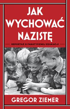 Jak wychować nazistę Reportaż o fanatycznej edukacji (G.Ziemer)
