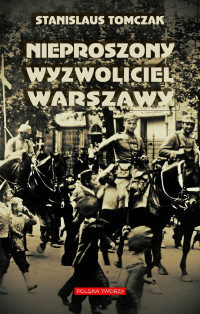 Nieproszony wyzwoliciel Warszawy Powieść I wojna światowa (St.Tomczak)