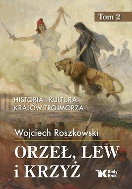 Orzeł, lew i krzyż Historia i kultura krajów Trójmorza T.2 (W.Roszkowski)