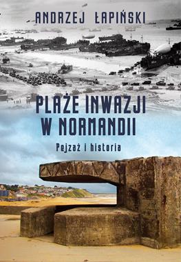 Plaże inwazji w Normandii Pejzaż i historia (A.Łapiński)