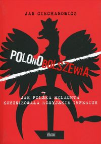 Polonobolszewia Jak polska szlachta komunizowała rosyjskie imperium (J.Ciechanowicz)