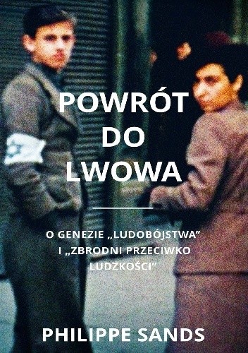 Powrót do Lwowa O genezie "ludobójstwa" i "zbrodni przeciwko ludzkości" (P.Sands)