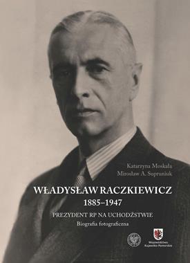Władysław Raczkiewicz 1885-1947 Prezydent RP na uchodźstwie (K.Moskała M.A.Supruniuk)