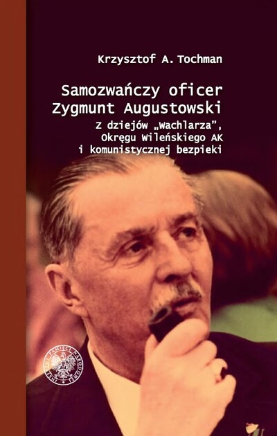 Samozwańczy oficer Zygmunt Augustowski Z dziejów "Wachlarza" Okręgu Wileńskiego AK i komunistycznej bezpieki (K.A.Tochman)