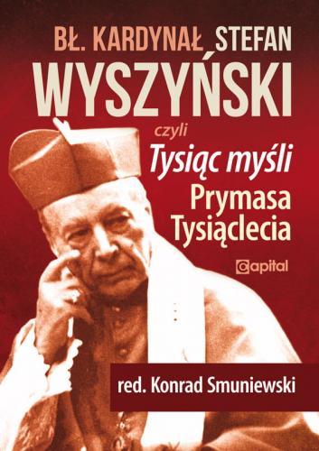 Bł. kardynał Stefan Wyszyński Tysiąc myśli Prymasa Tysiąclecia (red.K.Smuniewski) 