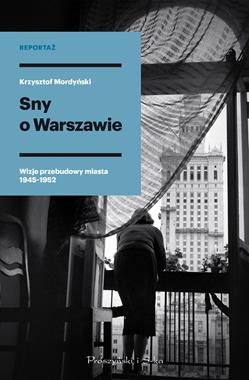 Sny o Warszawie Wizje przebudowy miasta 1945-1952 (K.Mordyński)