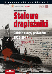 Stalowe drapieżniki Polskie okręty podwodne 1926-1947 (M.Borowiak)