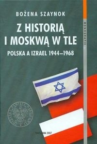 Z historią i Moskwą w tle Polska a Izrael 1944-1968 (B.Szaynok)