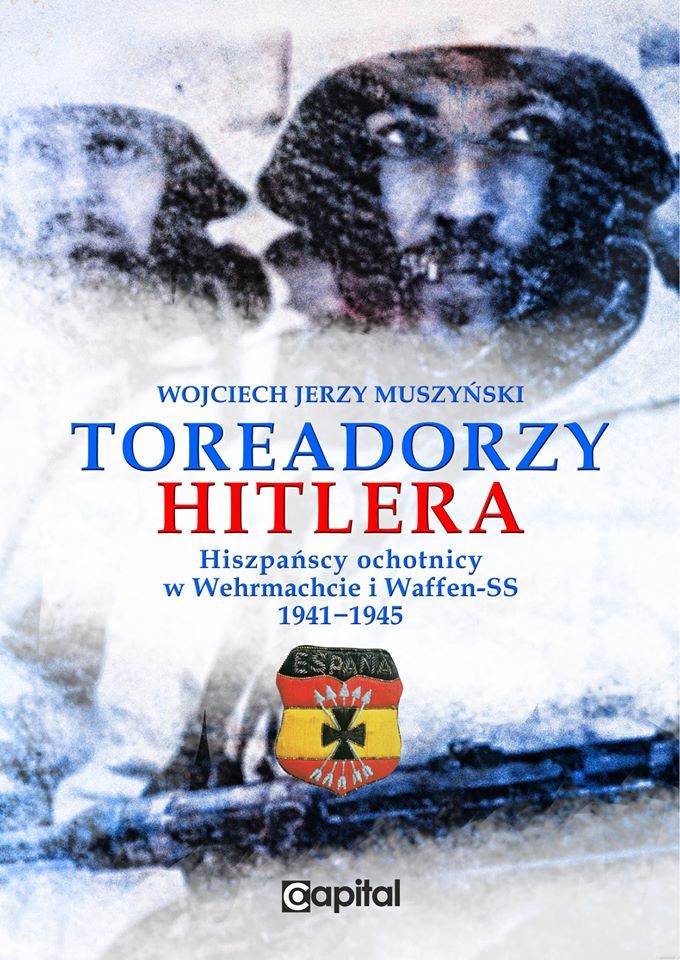 Toreadorzy Hitlera Hiszpańscy ochotnicy w Wehrmachcie i Waffen-SS 1941-1945 (W.J.Muszyński)