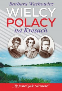 Wielcy Polacy na Kresach (B.Wachowicz)