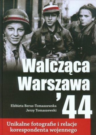 Walcząca Warszawa '44 Unikalne fotografie (E.Berus-Tomaszewska J.Tomaszewski)