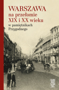 Warszawa na przełomie XIX i XX w. w pamiętnikach Przygodnego (opr.zbiorowe)