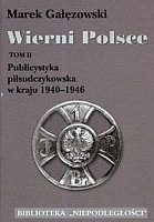 Wierni Polsce T.2 Publicystyka piłsudczykowska w kraju 1940-1946 (M.Gałęzowski)