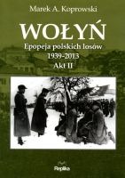 Wołyń Akt 2 Epopeja polskich losów 1939-2013 (M.A.Koprowski)