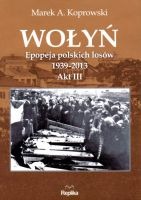 Wołyń Akt 3 Epopeja polskich losów 1939-2013 (M.A.Koprowski)