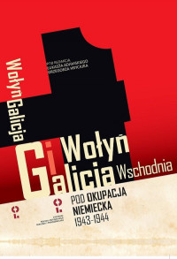 Wołyń i Galicja Wschodnia pod okupacją niemiecką 1943-1944 (red. Ł.Adamski G.Hryciuk)